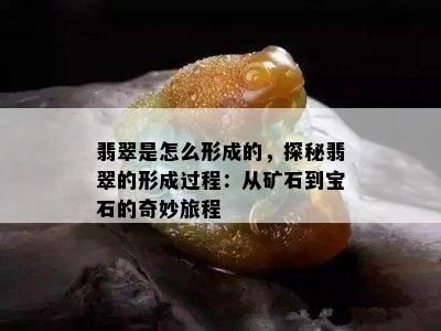 翡翠是怎么形成的，探秘翡翠的形成过程：从矿石到宝石的奇妙旅程