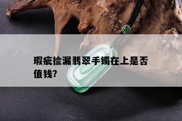 瑕疵捡漏翡翠手镯在上是否值钱？