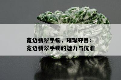 宽边翡翠手镯，璀璨夺目：宽边翡翠手镯的魅力与优雅