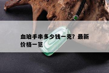 血珀手串多少钱一克？最新价格一览