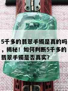 5千多的翡翠手镯是真的吗，揭秘！如何判断5千多的翡翠手镯是否真实？