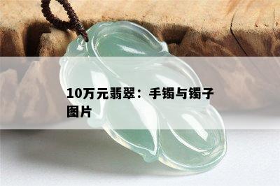 10万元翡翠：手镯与镯子图片