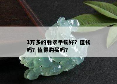 1万多的翡翠手镯好？值钱吗？值得购买吗？