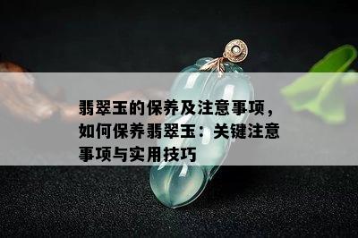 翡翠玉的保养及注意事项，如何保养翡翠玉：关键注意事项与实用技巧