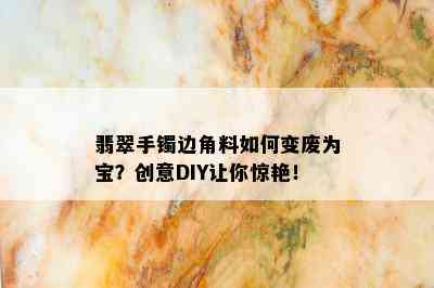 翡翠手镯边角料如何变废为宝？创意DIY让你惊艳！