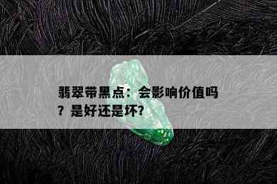 翡翠带黑点：会影响价值吗？是好还是坏？