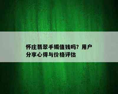 怀庄翡翠手镯值钱吗？用户分享心得与价格评估