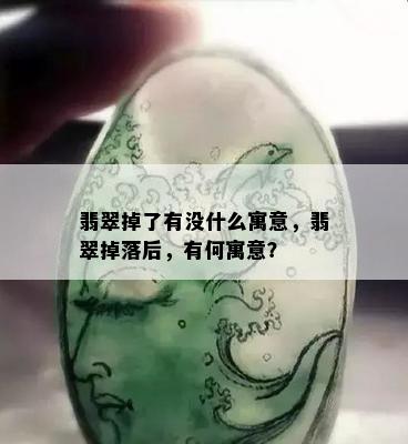 翡翠掉了有没什么寓意，翡翠掉落后，有何寓意？