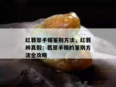 红翡翠手镯鉴别方法，红翡辨真假：翡翠手镯的鉴别方法全攻略