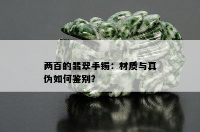 两百的翡翠手镯：材质与真伪如何鉴别？