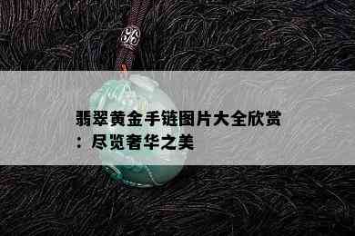 翡翠黄金手链图片大全欣赏：尽览奢华之美