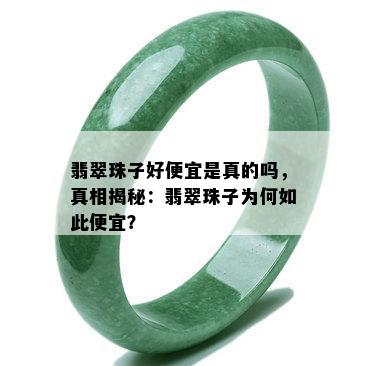 翡翠珠子好便宜是真的吗，真相揭秘：翡翠珠子为何如此便宜？