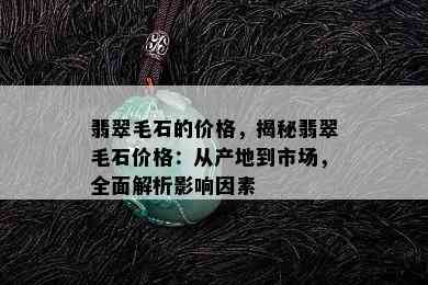 翡翠毛石的价格，揭秘翡翠毛石价格：从产地到市场，全面解析影响因素