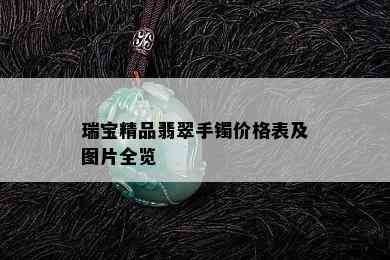 瑞宝精品翡翠手镯价格表及图片全览