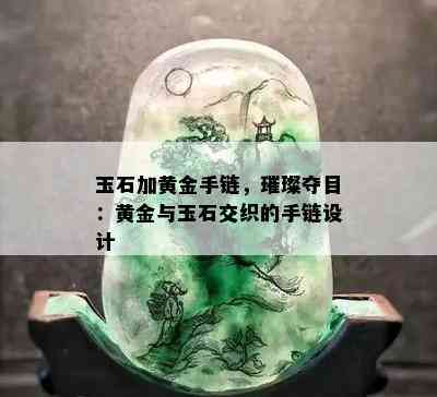 玉石加黄金手链，璀璨夺目：黄金与玉石交织的手链设计