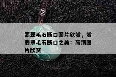 翡翠毛石断口图片欣赏，赏翡翠毛石断口之美：高清图片欣赏