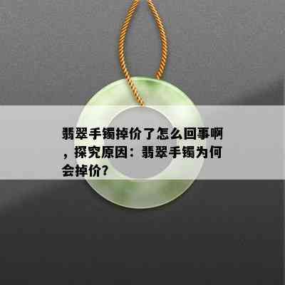 翡翠手镯掉价了怎么回事啊，探究原因：翡翠手镯为何会掉价？