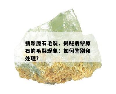 翡翠原石毛裂，揭秘翡翠原石的毛裂现象：如何鉴别和处理？