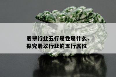 翡翠行业五行属性属什么，探究翡翠行业的五行属性