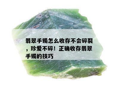 翡翠手镯怎么收存不会碎裂，珍爱不碎！正确收存翡翠手镯的技巧