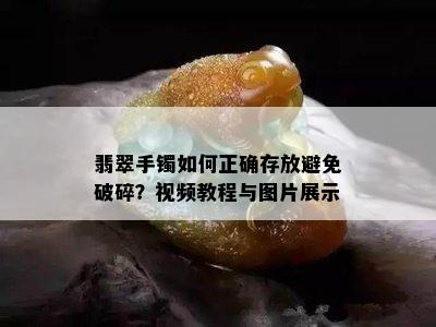 翡翠手镯如何正确存放避免破碎？视频教程与图片展示