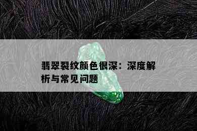 翡翠裂纹颜色很深：深度解析与常见问题