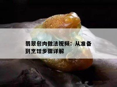 翡翠包肉做法视频：从准备到烹饪步骤详解