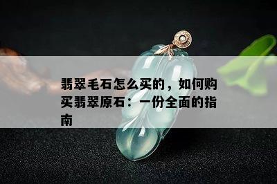 翡翠毛石怎么买的，如何购买翡翠原石：一份全面的指南