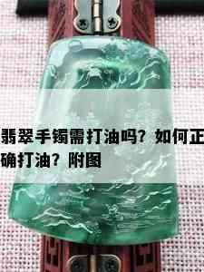 翡翠手镯需打油吗？如何正确打油？附图