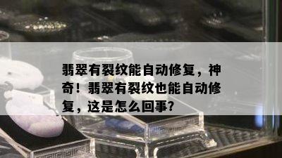 翡翠有裂纹能自动修复，神奇！翡翠有裂纹也能自动修复，这是怎么回事？