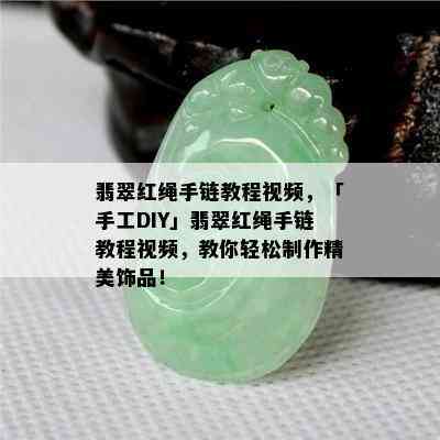 翡翠红绳手链教程视频，「手工DIY」翡翠红绳手链教程视频，教你轻松制作精美饰品！