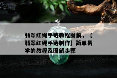 翡翠红绳手链教程图解，【翡翠红绳手链制作】简单易学的教程及图解步骤