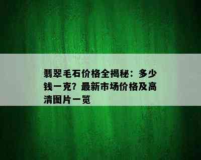 翡翠毛石价格全揭秘：多少钱一克？最新市场价格及高清图片一览