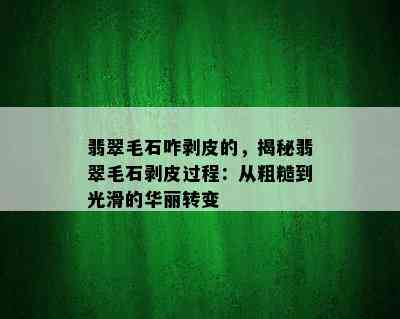 翡翠毛石咋剥皮的，揭秘翡翠毛石剥皮过程：从粗糙到光滑的华丽转变