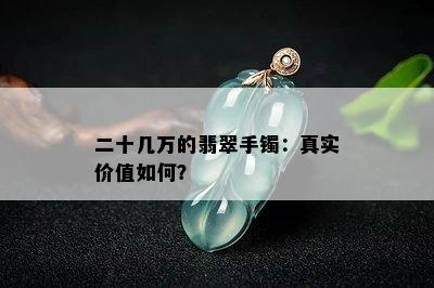 二十几万的翡翠手镯：真实价值如何？