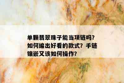 单颗翡翠珠子能当项链吗？如何编出好看的款式？手链镶嵌又该如何操作？