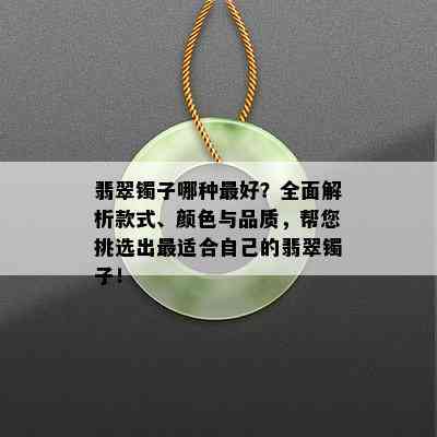 翡翠镯子哪种更好？全面解析款式、颜色与品质，帮您挑选出最适合自己的翡翠镯子！