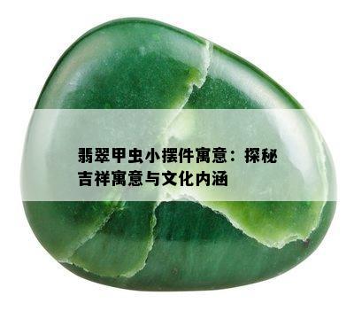 翡翠甲虫小摆件寓意：探秘吉祥寓意与文化内涵