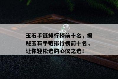 玉石手链排行榜前十名，揭秘玉石手链排行榜前十名，让你轻松选购心仪之选！