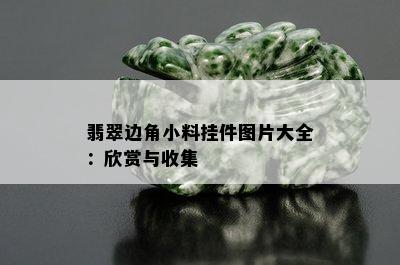 翡翠边角小料挂件图片大全：欣赏与收集