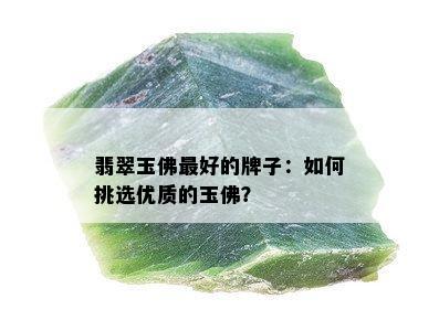 翡翠玉佛更好的牌子：如何挑选优质的玉佛？