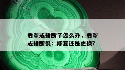 翡翠戒指断了怎么办，翡翠戒指断裂：修复还是更换？