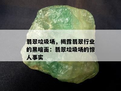 翡翠垃圾场，揭露翡翠行业的黑暗面：翡翠垃圾场的惊人事实