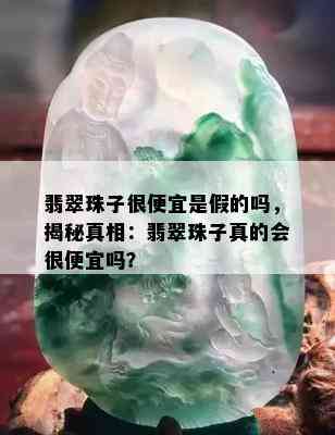 翡翠珠子很便宜是假的吗，揭秘真相：翡翠珠子真的会很便宜吗？