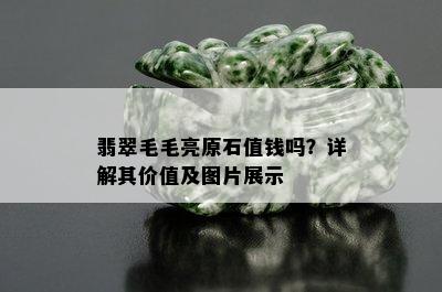 翡翠毛毛亮原石值钱吗？详解其价值及图片展示