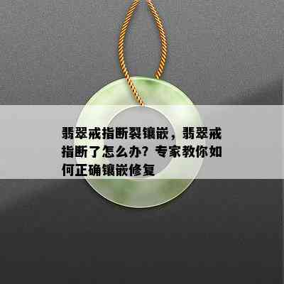 翡翠戒指断裂镶嵌，翡翠戒指断了怎么办？专家教你如何正确镶嵌修复