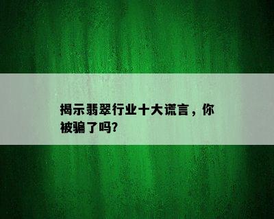 揭示翡翠行业十大谎言，你被骗了吗？