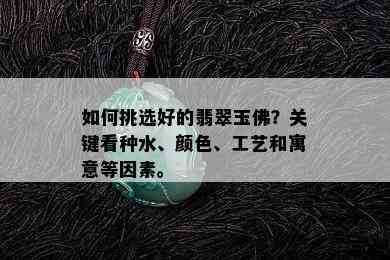 如何挑选好的翡翠玉佛？关键看种水、颜色、工艺和寓意等因素。