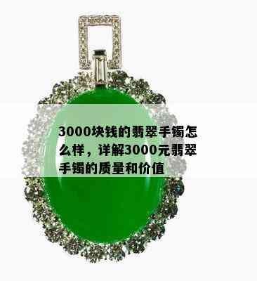 3000块钱的翡翠手镯怎么样，详解3000元翡翠手镯的质量和价值