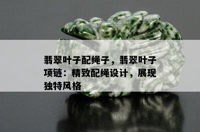 翡翠叶子配绳子，翡翠叶子项链：精致配绳设计，展现独特风格